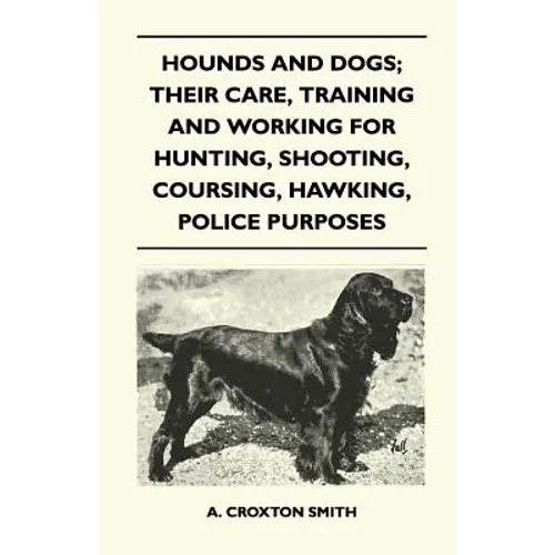 Hounds and Dogs; Their Care, Training and Working for Hunting, Shooting, Coursing, Hawking, Police Purposes - Paperback