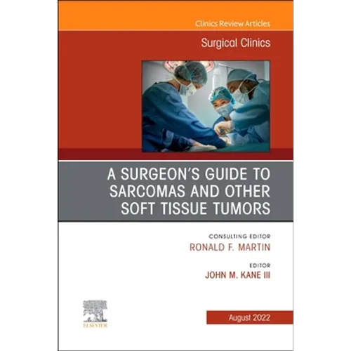 A Surgeon's Guide to Sarcomas and Other Soft Tissue Tumors, an Issue of Surgical Clinics: Volume 102-4 - Hardcover