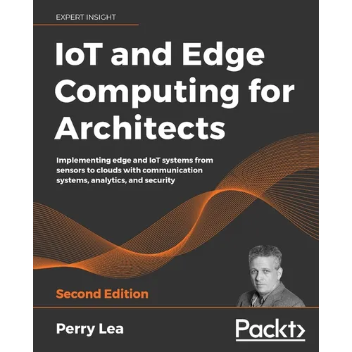 IoT and Edge Computing for Architects - Second Edition: Implementing edge and IoT systems from sensors to clouds with communication systems, analytics - Paperback
