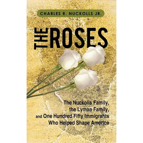 The Roses: The Nuckolls Family, the Lyman Family, and One Hundred Fifty Immigrants Who Helped Shape America - Hardcover