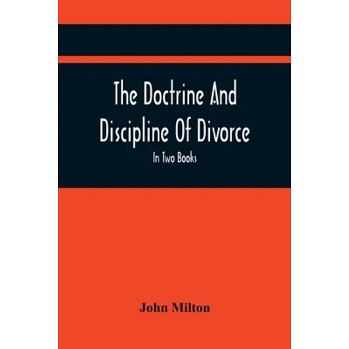 The Doctrine And Discipline Of Divorce: In Two Books: Also The Judgement Of Martin Bucer: Tetrachordon: And An Abridgement Of Colasterion; With A Pref - Paperback