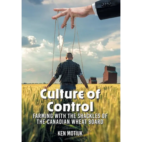 Culture of Control: Farming With the Shackles of the Canadian Wheat Board - Hardcover