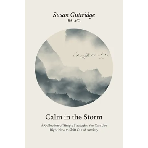 Calm in the Storm: A Collection of Simple Strategies You Can Use Right Now to Shift Out of Anxiety - Paperback