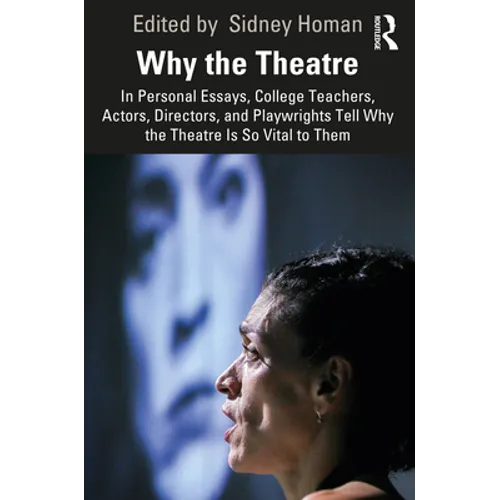 Why the Theatre: In Personal Essays, College Teachers, Actors, Directors, and Playwrights Tell Why the Theatre Is So Vital to Them - Paperback