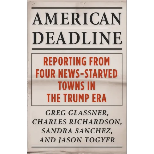 American Deadline: Reporting from Four News-Starved Towns in the Trump Era - Paperback