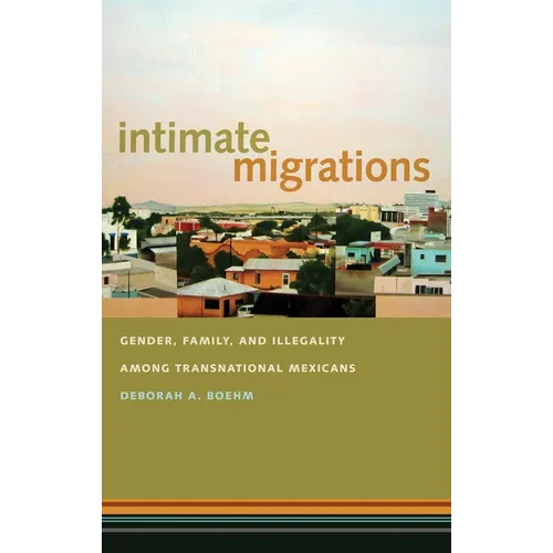 Intimate Migrations: Gender, Family, and Illegality Among Transnational Mexicans - Paperback