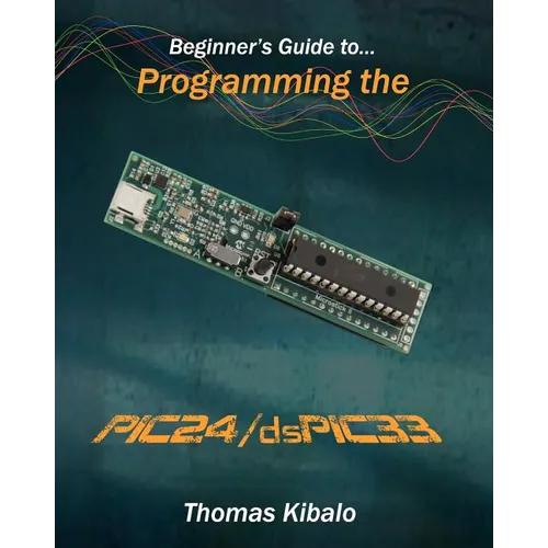 Beginner's Guide to Programming the PIC24/dsPIC33: Using the Microstick and Microchip C Compiler for PIC24 and dsPIC33 - Paperback