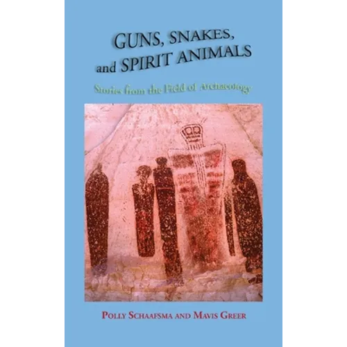 Guns, Snakes, and Spirit Animals: Stories from the Field of Archeology - Hardcover