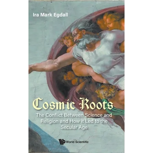 Cosmic Roots: The Conflict Between Science and Religion and How It Led to the Secular Age - Hardcover
