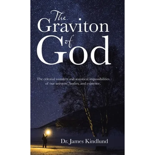 The Graviton of God: The Celestial Wonders and Statistical Impossibilities of Our Universe, Bodies, and Existence. - Hardcover