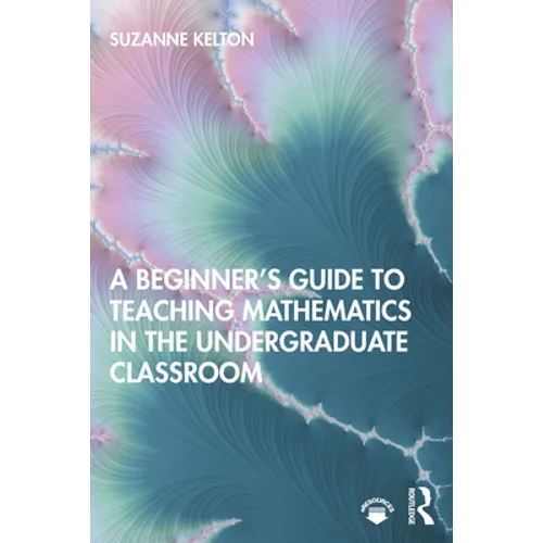A Beginner's Guide to Teaching Mathematics in the Undergraduate Classroom - Paperback