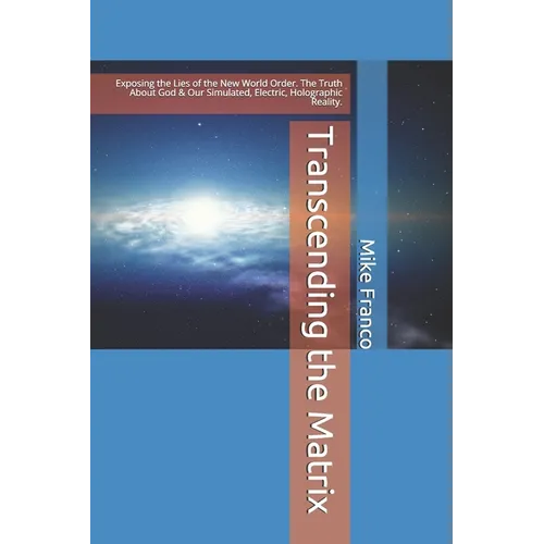 Transcending the Matrix: Exposing the Lies of the New World Order, Secret Societies, Scientism, Flat Earth, Mandela Effect, & Our Simulated Reality. - Paperback