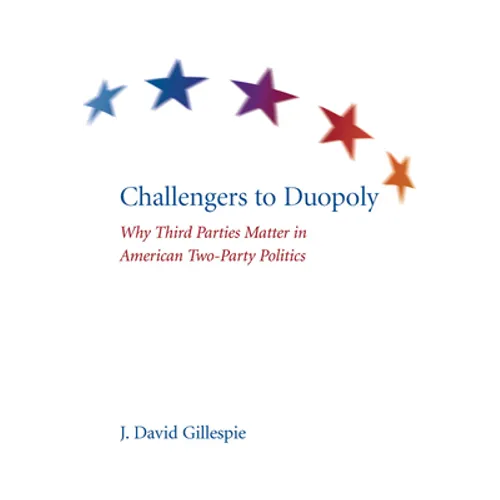 Challengers to Duopoly: Why Third Parties Matter in American Two-Party Politics - Paperback