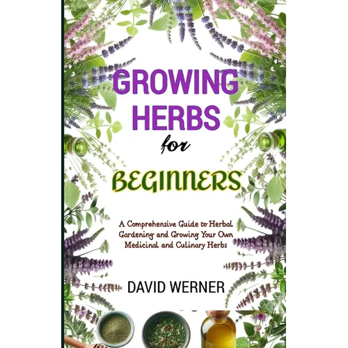 Growing herbs for beginners: A Comprehensive Guide to Herbal Gardening and Growing Your Own Medicinal and Culinary Herbs - Paperback