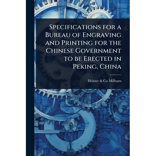 Specifications for a Bureau of Engraving and Printing for the Chinese Government to be Erected in Peking, China - Paperback