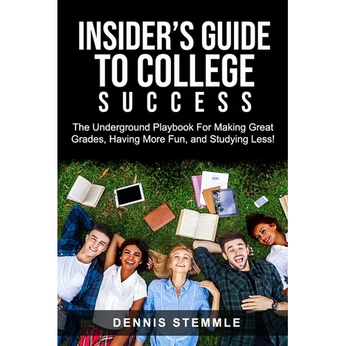 Insider's Guide To College Success: The Underground Playbook For Making Great Grades, Having More Fun, and Studying Less - Paperback