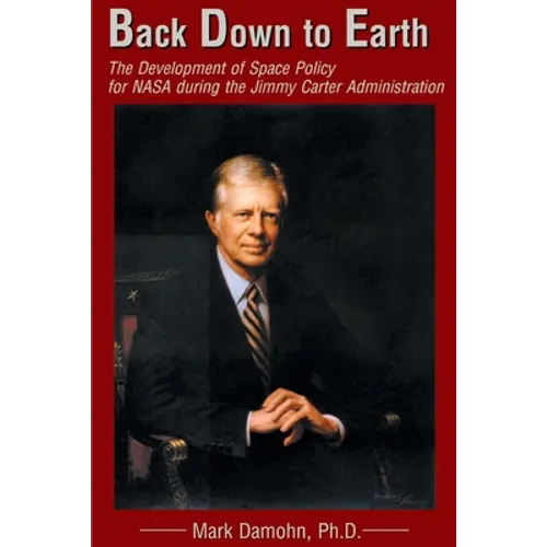 Back Down to Earth: The Development of Space Policy for NASA During the Jimmy Carter Administration - Paperback