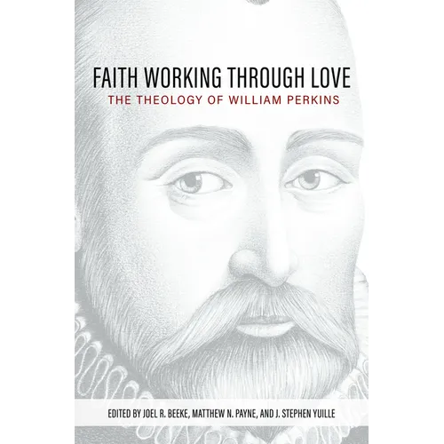 Faith Working Through Love: The Theology of William Perkins - Hardcover
