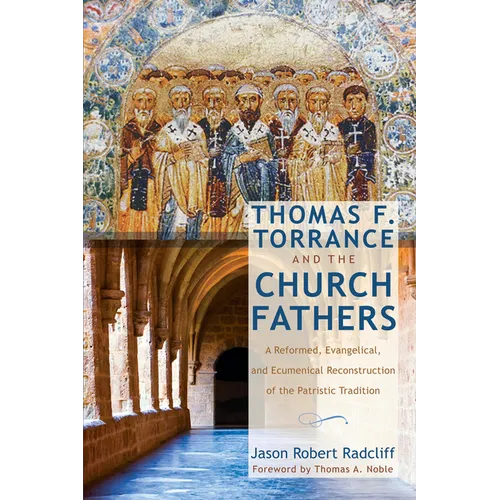 Thomas F. Torrance and the Church Fathers: A Reformed, Evangelical, and Ecumenical Reconstruction of the Patristic Tradition - Paperback