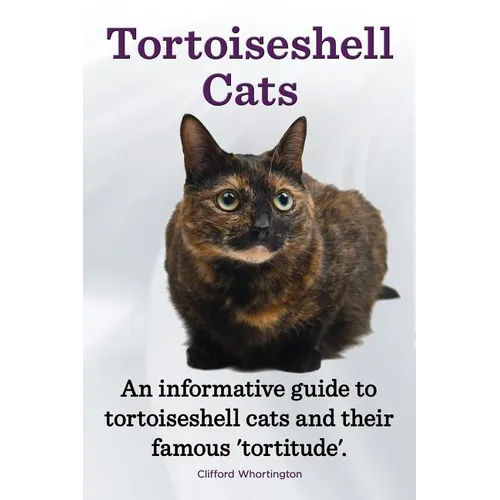 Tortoiseshell Cats. an Informative Guide to Tortoiseshell Cats and Their Famous 'Tortitude'. - Paperback