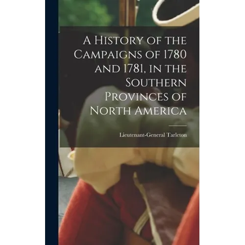 A History of the Campaigns of 1780 and 1781, in the Southern Provinces of North America - Hardcover