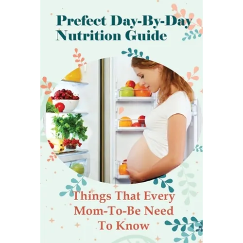 Prefect Day-By-Day Nutrition Guide: Things That Every Mom-To-Be Need To Know: Which Books Should Be Read During Pregnancy? - Paperback