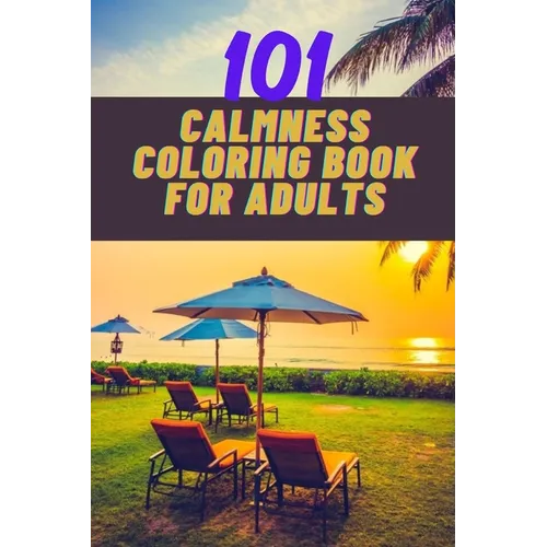101 calmness coloring book for adults: A stress relief coloring book to calm your mind - adults coloring beautiful designs of beach, cozy houses, flow - Paperback