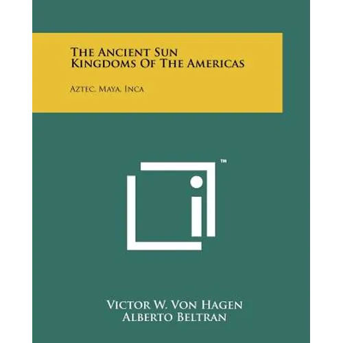 The Ancient Sun Kingdoms Of The Americas: Aztec, Maya, Inca - Paperback