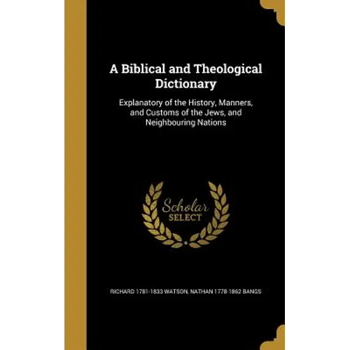 A Biblical and Theological Dictionary: Explanatory of the History, Manners, and Customs of the Jews, and Neighbouring Nations - Hardcover