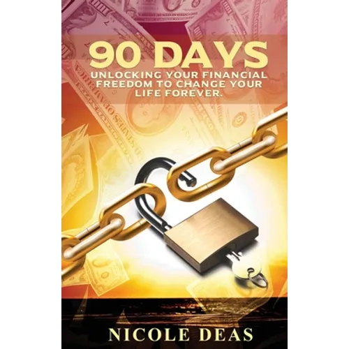 90 Days: Unlocking Your Financial Freedom to Change Your Life Forever - Paperback