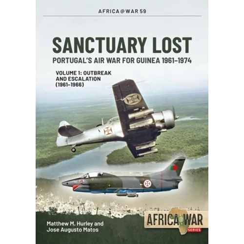 Sanctuary Lost: Portugal's Air War for Guinea 1961-1974: Volume 1 - Outbreak and Escalation (1961-1966) - Paperback