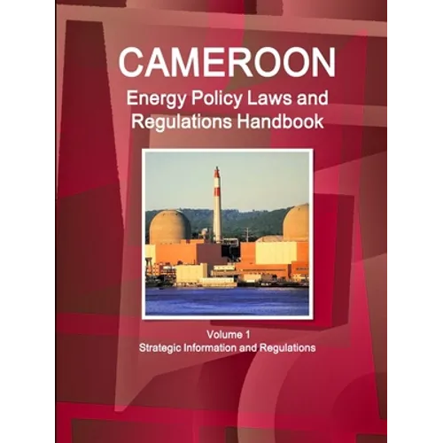 Cameroon Energy Policy Laws and Regulations Handbook Volume 1 Strategic Information and Regulations - Paperback
