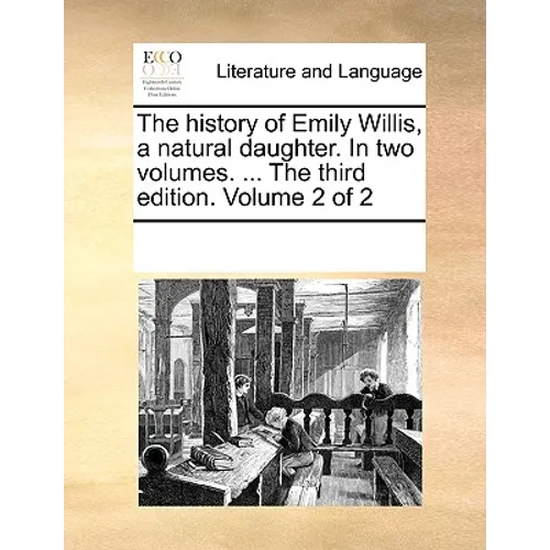The History of Emily Willis, a Natural Daughter. in Two Volumes. ... the Third Edition. Volume 2 of 2 - Paperback