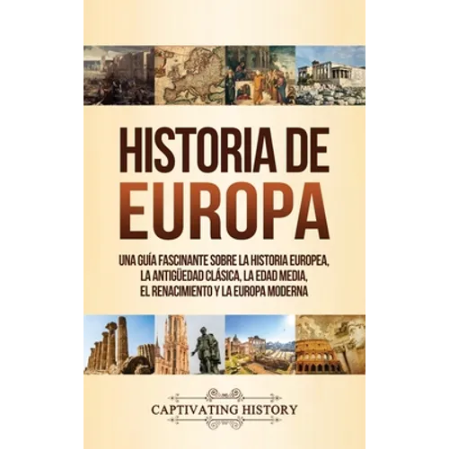 Historia de Europa: Una Guía Fascinante sobre la Historia Europea, la Antigüedad Clásica, la Edad Media, el Renacimiento y la Europa Moder - Hardcover
