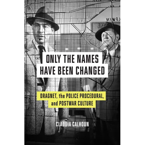 Only the Names Have Been Changed: Dragnet, the Police Procedural, and Postwar Culture - Hardcover
