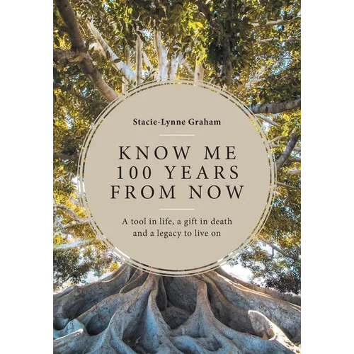 Know Me 100 Years From Now: A Tool in Life, a Gift in Death and a Legacy to Live On - Paperback