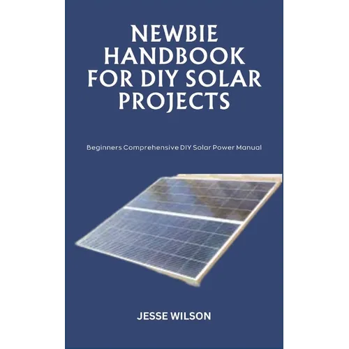 Newbie Handbook for DIY Solar Projects: Beginners Comprehensive DIY Solar Power Manual - Paperback