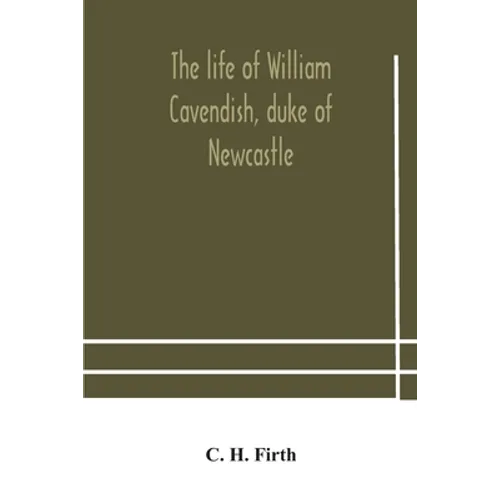 The life of William Cavendish, duke of Newcastle, to which is added The true relation of my birth, breeding and life - Paperback