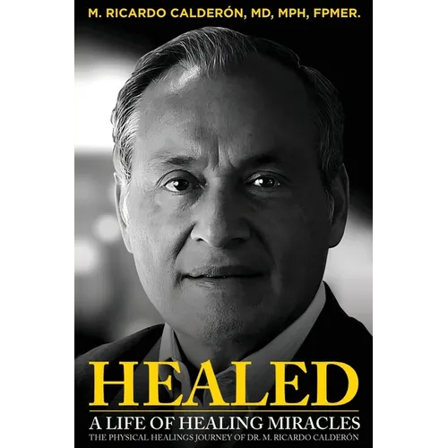 Healed: A Life of Healing Miracles: The physical healings journey of Dr. M. Ricardo Calder - Paperback