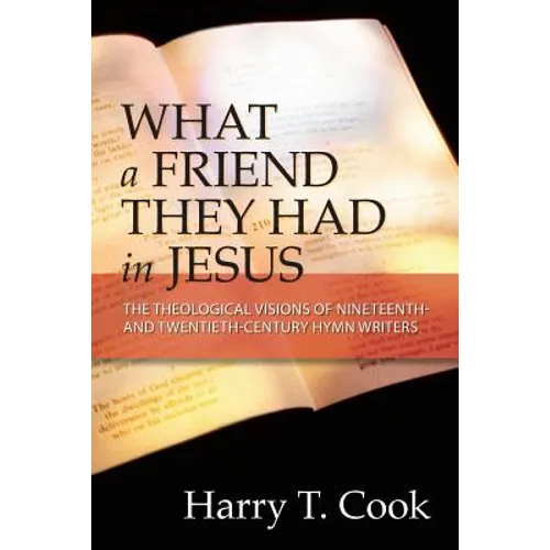What a Friend They Had in Jesus: The Theological Visions of Nineteenth and Twentieth-Century Hymn Writers - Paperback