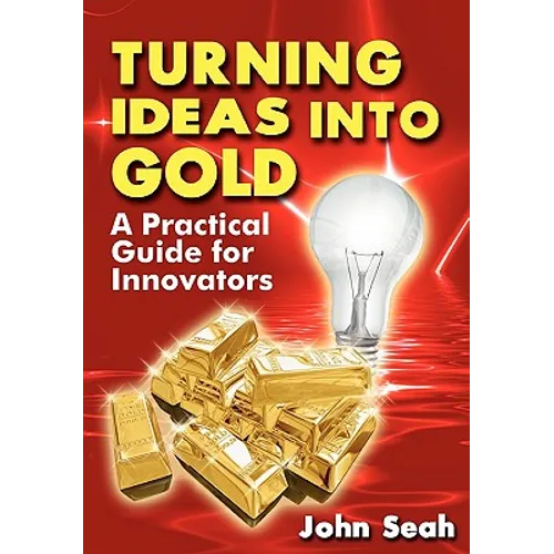 Turning Ideas Into Gold: A Practical Guide For Innovators - Paperback