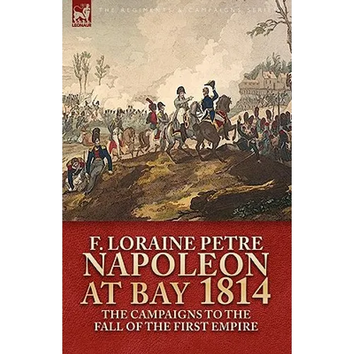Napoleon at Bay, 1814: the Campaigns to the Fall of the First Empire - Hardcover