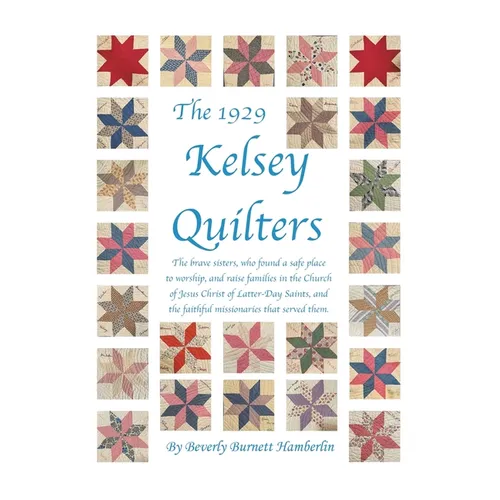 The 1929 Kelsey Quilters: The Brave Sisters Who Found a Safe Place to Worship and Raise Families in the Church of Jesus Christ of Latter-Day Saints - Paperback