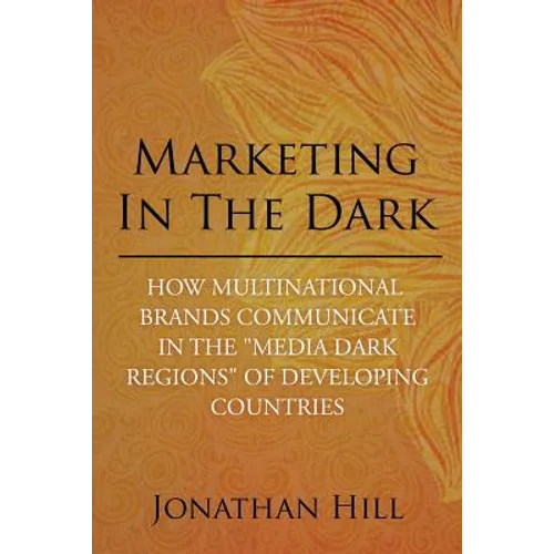 Marketing in the Dark: How Multinational Brands Communicate in the "Media Dark Regions" of Developing Countries - Paperback