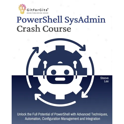 PowerShell SysAdmin Crash Course: Unlock the Full Potential of PowerShell with Advanced Techniques, Automation, Configuration Management and Integrati - Paperback