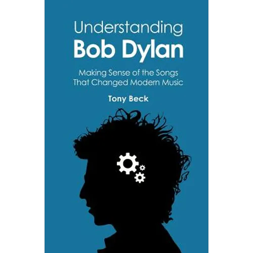 Understanding Bob Dylan: Making Sense of the Songs That Changed Modern Music - Paperback