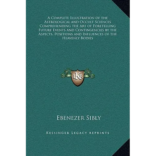 A Complete Illustration of the Astrological and Occult Sciences Comprehending the Art of Foretelling Future Events and Contingencies by the Aspects, P - Hardcover