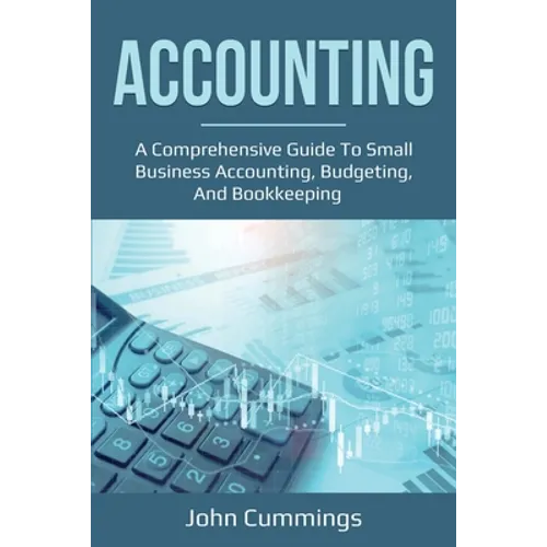 Accounting: A Comprehensive Guide to Small Business Accounting, Budgeting, and Bookkeeping - Paperback