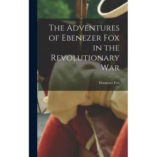 The Adventures of Ebenezer Fox in the Revolutionary War - Hardcover