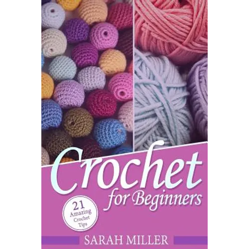 Crochet: How to Crochet for Beginners: 21 Amazing Tips and Tricks for Crochet Patterns and Stitches - Paperback